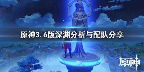 《原神》3.6版深渊分析与配队分享 有什么配队阵容？