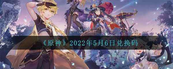 原神2022年5月6日兑换码