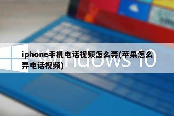 iphone手机电话视频怎么弄(苹果怎么弄电话视频)